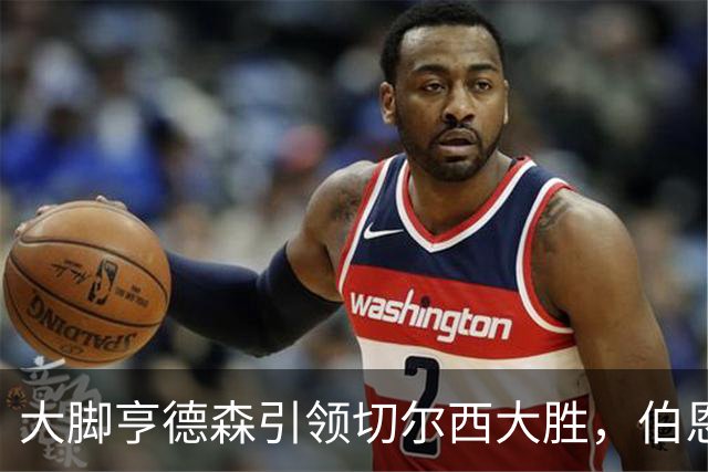 大脚亨德森引领切尔西大胜，伯恩茅斯拼劲不敌风云